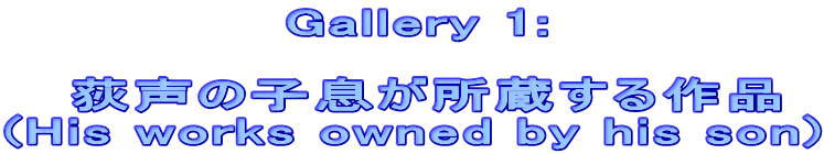             Gallery 1:   @̎qi (His works owned by his son)