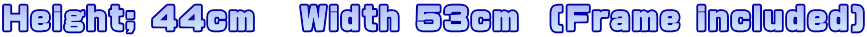Height; 44cm   Width 53cm  (Frame included)