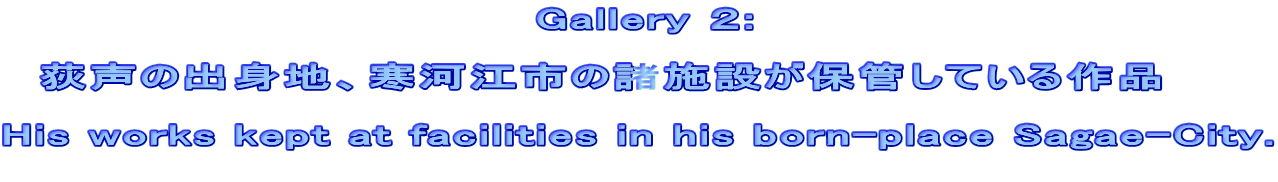                   @@@@@@ Gallery Q:   @̏ognA͍]s̏{݂ۊǂĂi  His works kept at facilities in his born-place Sagae-City.  @@@@@@@@@@